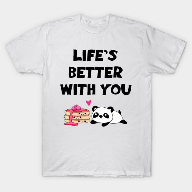 Life's better with you. My one true love. Funny quote. Cute sweet happy Kawaii baby panda bear and yummy stack of pancakes with sweet syrup cartoon. T-Shirt by IvyArtistic